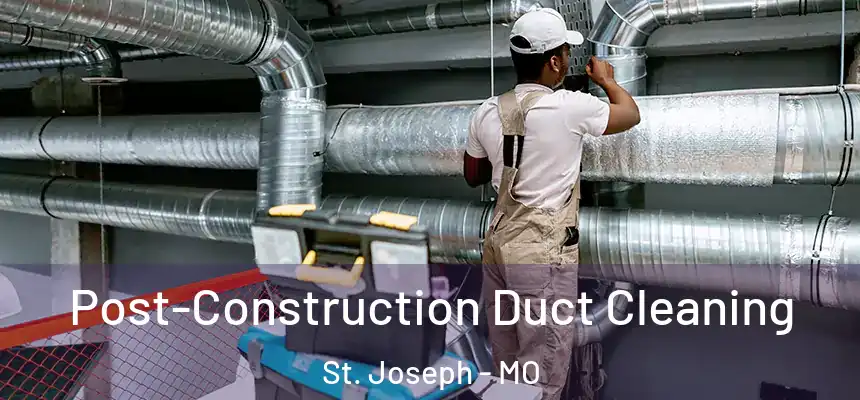 Post-Construction Duct Cleaning St. Joseph - MO